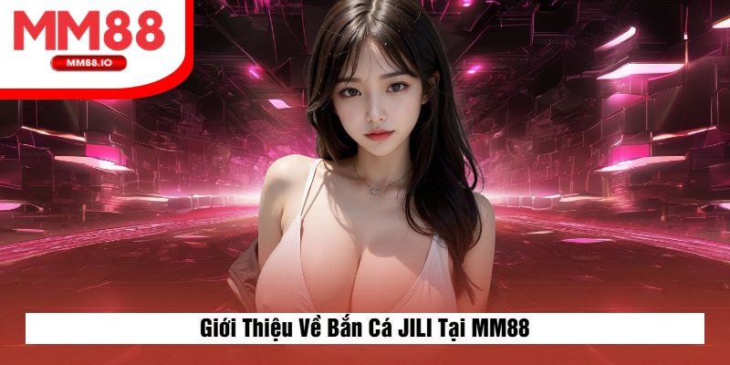 Giới Thiệu Về Bắn Cá JILI Tại MM88